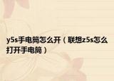 y5s手電筒怎么開（聯想z5s怎么打開手電筒）