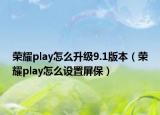 榮耀play怎么升級9.1版本（榮耀play怎么設(shè)置屏保）