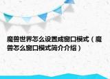 魔獸世界怎么設(shè)置成窗口模式（魔獸怎么窗口模式簡(jiǎn)介介紹）