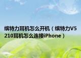 繽特力耳機怎么開機（繽特力V5210耳機怎么連接iPhone）
