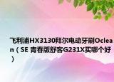 飛利浦HX3130拜爾電動牙刷Oclean（SE 青春版舒客G231X買哪個好）