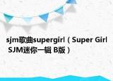 sjm歌曲supergirl（Super Girl SJM迷你一輯 B版）