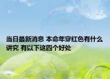 當日最新消息 本命年穿紅色有什么講究 有以下這四個好處