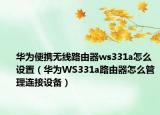 華為便攜無線路由器ws331a怎么設置（華為WS331a路由器怎么管理連接設備）