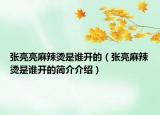 張亮亮麻辣燙是誰開的（張亮麻辣燙是誰開的簡介介紹）