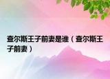 查爾斯王子前妻是誰（查爾斯王子前妻）