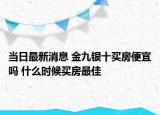 當(dāng)日最新消息 金九銀十買房便宜嗎 什么時(shí)候買房最佳