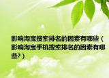影響淘寶搜索排名的因素有哪些（影響淘寶手機(jī)搜索排名的因素有哪些?）