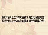 銀行行長(zhǎng)上當(dāng)26次被騙3.5億元詳細(xì)內(nèi)容 銀行行長(zhǎng)上當(dāng)26次被騙3.5億元具體介紹