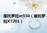 摩托羅拉xt550（摩托羅拉XT701）