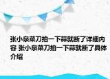 張小泉菜刀拍一下蒜就斷了詳細(xì)內(nèi)容 張小泉菜刀拍一下蒜就斷了具體介紹