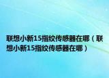 聯(lián)想小新15指紋傳感器在哪（聯(lián)想小新15指紋傳感器在哪）