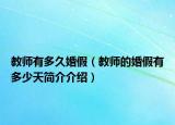 教師有多久婚假（教師的婚假有多少天簡介介紹）