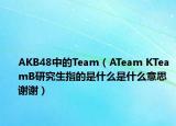 AKB48中的Team（ATeam KTeamB研究生指的是什么是什么意思 謝謝）