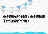 中企云鏈成立時間（中企云鏈?zhǔn)歉墒裁吹暮喗榻榻B）