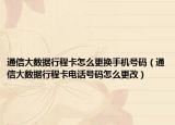 通信大數(shù)據(jù)行程卡怎么更換手機號碼（通信大數(shù)據(jù)行程卡電話號碼怎么更改）
