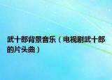 武十郎背景音樂（電視劇武十郎的片頭曲）
