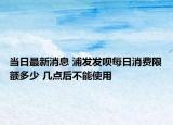 當(dāng)日最新消息 浦發(fā)發(fā)唄每日消費(fèi)限額多少 幾點(diǎn)后不能使用