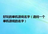 好玩的單機(jī)游戲名字（請(qǐng)問一個(gè)單機(jī)游戲的名字）