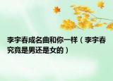 李宇春成名曲和你一樣（李宇春究竟是男還是女的）