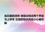 當(dāng)日最新消息 微信出現(xiàn)這兩個(gè)界面馬上停手 交易時(shí)提示風(fēng)險(xiǎn)小心被詐騙