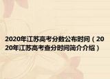 2020年江蘇高考分?jǐn)?shù)公布時(shí)間（2020年江蘇高考查分時(shí)間簡(jiǎn)介介紹）