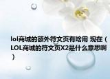 lol商城的額外符文頁有啥用 現在（LOL商城的符文頁X2是什么意思啊）