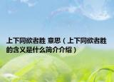 上下同欲者勝 意思（上下同欲者勝的含義是什么簡介介紹）
