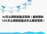 lol怎么調(diào)智能施法范圍（最新版的LOL怎么調(diào)智能施法怎么看到范圍）