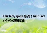 hair lady gaga 歌詞（hair Lady GaGa演唱歌曲）