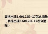 表格出現(xiàn)3.60122E+17怎么消除（表格出現(xiàn)3.60122E 17怎么消除）