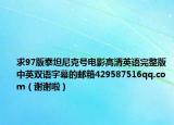 求97版泰坦尼克號電影高清英語完整版中英雙語字幕的郵箱429587516qq.com（謝謝啦）