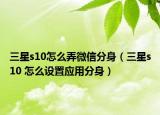 三星s10怎么弄微信分身（三星s10 怎么設(shè)置應(yīng)用分身）
