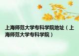 上海師范大學(xué)?？茖W(xué)院地址（上海師范大學(xué)?？茖W(xué)院）