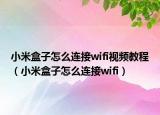 小米盒子怎么連接wifi視頻教程（小米盒子怎么連接wifi）