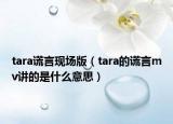 tara謊言現(xiàn)場(chǎng)版（tara的謊言mv講的是什么意思）