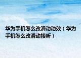 華為手機怎么改滑動動效（華為手機怎么改滑動接聽）