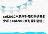 cad2010產(chǎn)品序列號(hào)和密鑰是多少呀（cad2010序列號(hào)和密鑰）