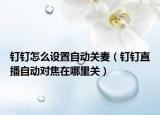 釘釘怎么設(shè)置自動關(guān)麥（釘釘直播自動對焦在哪里關(guān)）