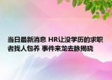 當(dāng)日最新消息 HR讓沒學(xué)歷的求職者找人包養(yǎng) 事件來龍去脈揭曉