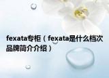 fexata專柜（fexata是什么檔次品牌簡(jiǎn)介介紹）