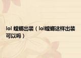 lol 螳螂出裝（lol螳螂這樣出裝可以嗎）