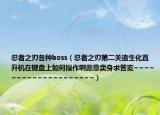 忍者之刃各種boss（忍者之刃第二關(guān)追生化直升機(jī)在鍵盤(pán)上如何操作啊愿意賣(mài)身求答案~~~~~~~~~~~~~~~~~~~~）
