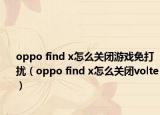 oppo find x怎么關(guān)閉游戲免打擾（oppo find x怎么關(guān)閉volte）