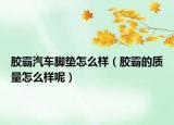 膠霸汽車腳墊怎么樣（膠霸的質(zhì)量怎么樣呢）
