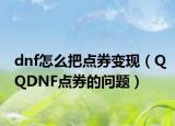 dnf怎么把點(diǎn)券變現(xiàn)（QQDNF點(diǎn)券的問題）