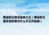 蒙面歌王狼牙面具之王（蒙面歌王狼牙是歐弟為什么不公開面具）