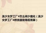 美少女夢工廠4怎么減少魔化（美少女夢工廠4修改器使用后黑屏）