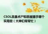 CSOL巫蠱術(shù)尸和惡魔獵手哪個(gè)實(shí)用些（大神們幫幫忙）