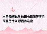 當(dāng)日最新消息 信用卡降低額度的原因是什么 原因有這些